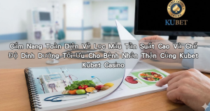 Cẩm Nang Toàn Diện Về Lọc Máu Tần Suất Cao Và Chế Độ Dinh Dưỡng Tối Ưu Cho Bệnh Nhân Thận Cùng Kubet Kubet Casino